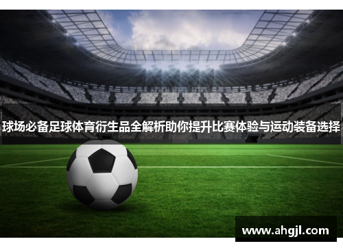 球场必备足球体育衍生品全解析助你提升比赛体验与运动装备选择