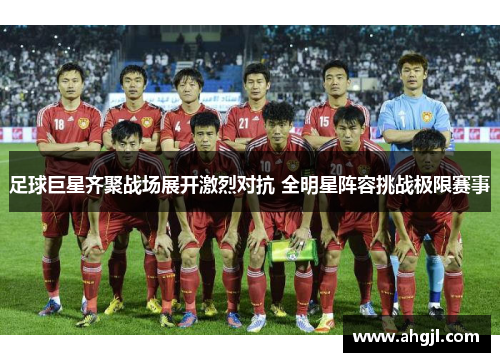 足球巨星齐聚战场展开激烈对抗 全明星阵容挑战极限赛事