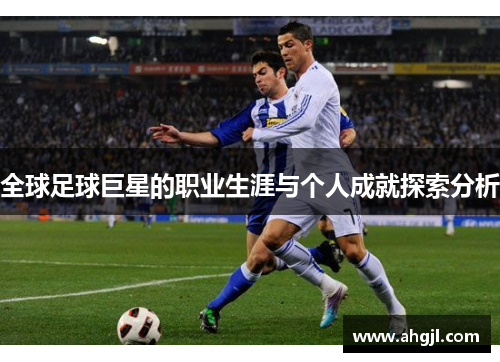 全球足球巨星的职业生涯与个人成就探索分析