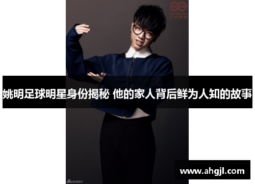 姚明足球明星身份揭秘 他的家人背后鲜为人知的故事
