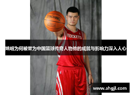姚明为何被誉为中国篮球传奇人物他的成就与影响力深入人心
