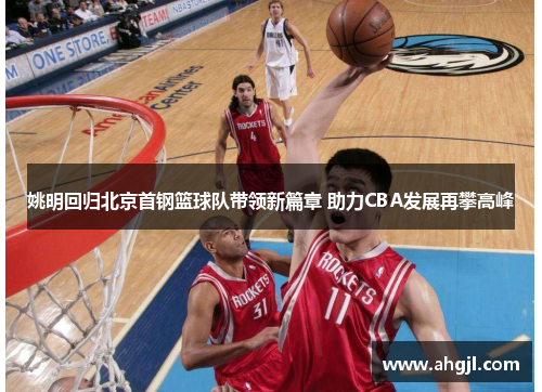 姚明回归北京首钢篮球队带领新篇章 助力CBA发展再攀高峰