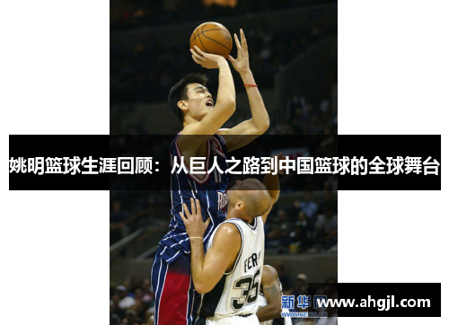 姚明篮球生涯回顾：从巨人之路到中国篮球的全球舞台