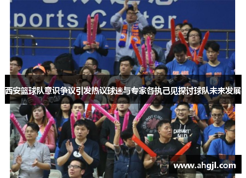 西安篮球队意识争议引发热议球迷与专家各执己见探讨球队未来发展