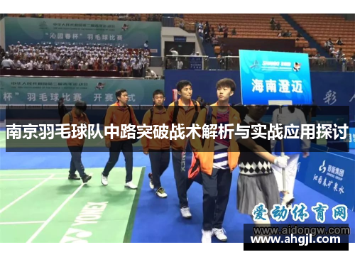 南京羽毛球队中路突破战术解析与实战应用探讨