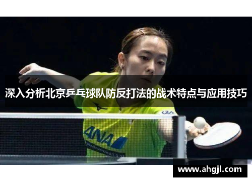 深入分析北京乒乓球队防反打法的战术特点与应用技巧