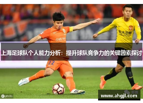 上海足球队个人能力分析：提升球队竞争力的关键因素探讨