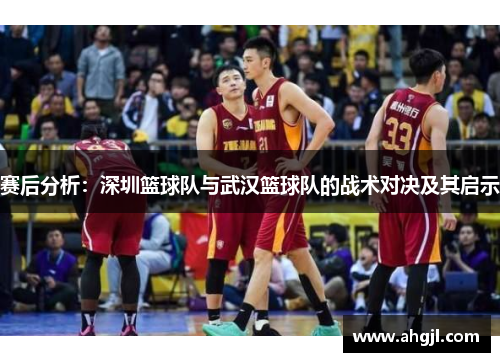 赛后分析：深圳篮球队与武汉篮球队的战术对决及其启示