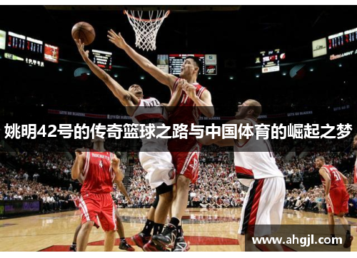 姚明42号的传奇篮球之路与中国体育的崛起之梦