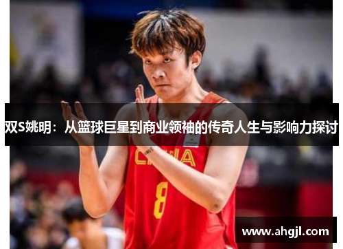 双S姚明：从篮球巨星到商业领袖的传奇人生与影响力探讨