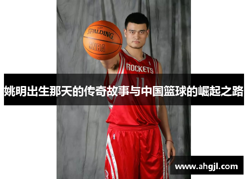 姚明出生那天的传奇故事与中国篮球的崛起之路