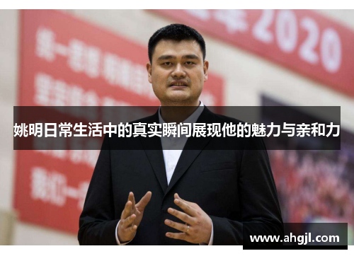 姚明日常生活中的真实瞬间展现他的魅力与亲和力
