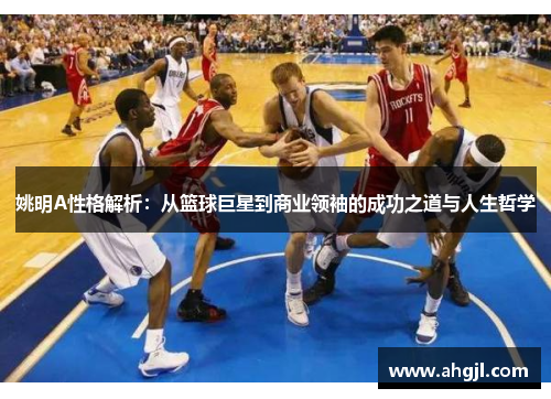姚明A性格解析：从篮球巨星到商业领袖的成功之道与人生哲学