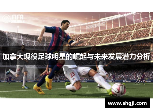 加拿大现役足球明星的崛起与未来发展潜力分析