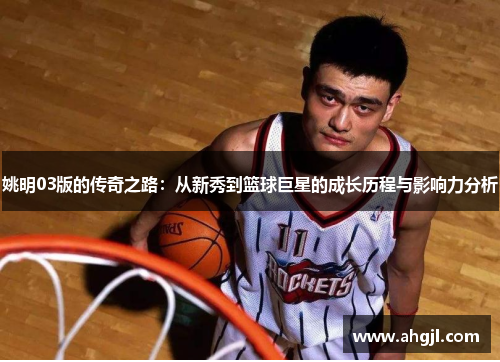姚明03版的传奇之路：从新秀到篮球巨星的成长历程与影响力分析
