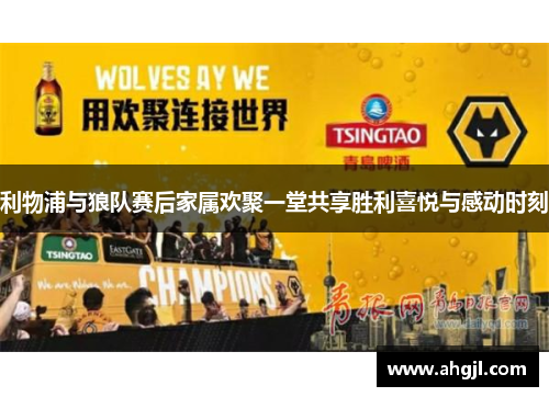 利物浦与狼队赛后家属欢聚一堂共享胜利喜悦与感动时刻