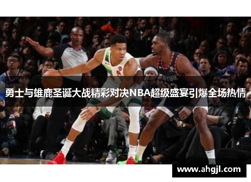勇士与雄鹿圣诞大战精彩对决NBA超级盛宴引爆全场热情