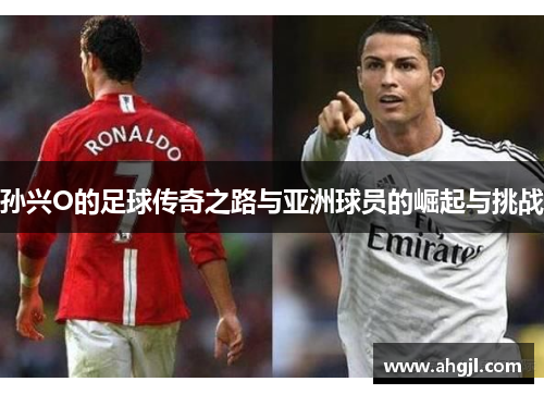 孙兴O的足球传奇之路与亚洲球员的崛起与挑战