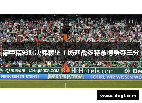 德甲精彩对决弗赖堡主场迎战多特蒙德争夺三分