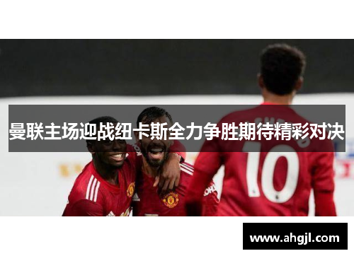 曼联主场迎战纽卡斯全力争胜期待精彩对决