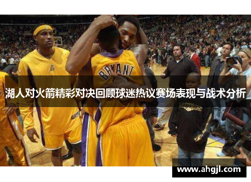 湖人对火箭精彩对决回顾球迷热议赛场表现与战术分析