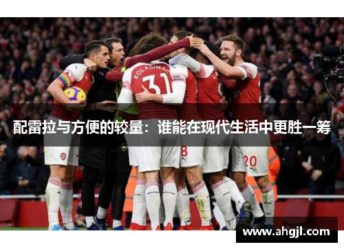 配雷拉与方便的较量：谁能在现代生活中更胜一筹